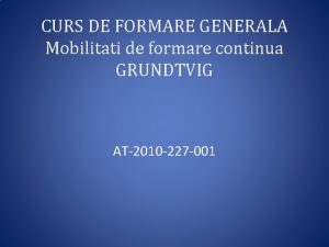 CURS DE FORMARE GENERALA Mobilitati de formare continua