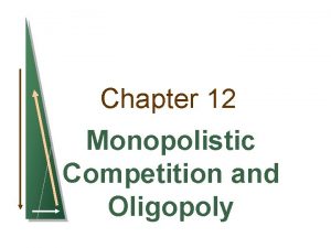 Chapter 12 Monopolistic Competition and Oligopoly Monopolistic Competition