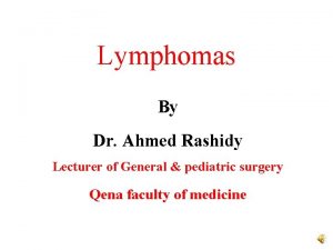 Lymphomas By Dr Ahmed Rashidy Lecturer of General