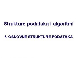 Strukture podataka i algoritmi 6 OSNOVNE STRUKTURE PODATAKA