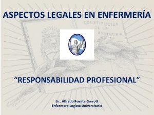 ASPECTOS LEGALES EN ENFERMERA RESPONSABILIDAD PROFESIONAL Lic Alfredo