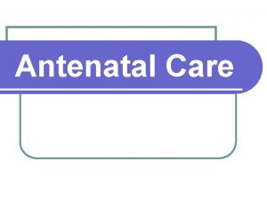 Antenatal Care Definition of Antenatal care It is