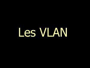 Les VLAN Les VLAN Rseaux virtuels VLAN Virtual