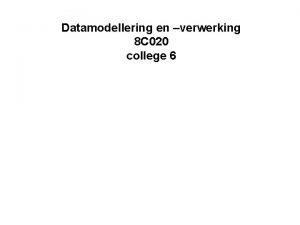 Datamodellering en verwerking 8 C 020 college 6