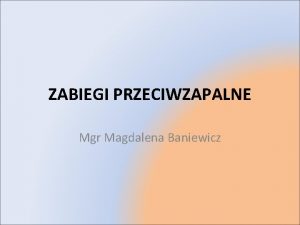 ZABIEGI PRZECIWZAPALNE Mgr Magdalena Baniewicz ZAPALENIE Miejscowa odpowied