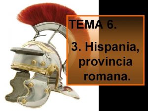 TEMA 6 3 Hispania provincia romana Hispania provincia