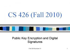 CS 426 Fall 2010 Public Key Encryption and