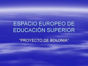 ESPACIO EUROPEO DE EDUCACIN SUPERIOR PROYECTO DE BOLONIA