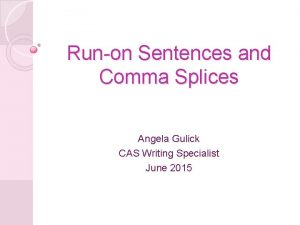 Runon Sentences and Comma Splices Angela Gulick CAS