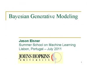 Bayesian Generative Modeling Jason Eisner Summer School on