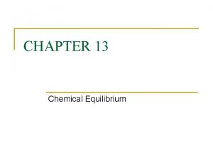 CHAPTER 13 Chemical Equilibrium Equilibrium n Some reactions