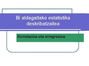 Bi aldagaitako estatistika deskribatzailea Korrelazioa eta erregresioa 1