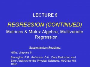 LECTURE 5 REGRESSION CONTINUED Matrices Matrix Algebra Multivariate