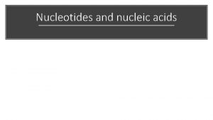 Nucleotides and nucleic acids Nucleotides have three parts