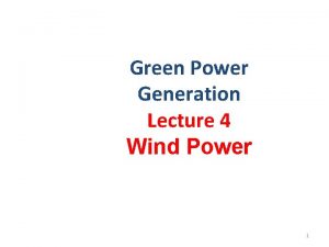 Green Power Generation Lecture 4 Wind Power 1