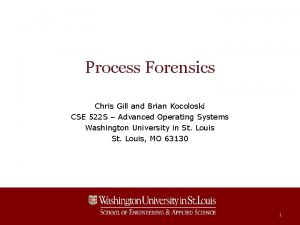 Process Forensics Chris Gill and Brian Kocoloski CSE