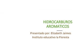 HIDROCARBUROS AROMATICOS Presentado por Elizabeth Jaimes Instituto educativo
