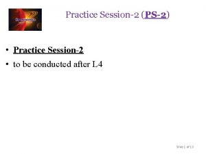 Practice Session2 PS2 Practice Session2 to be conducted