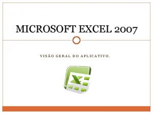 MICROSOFT EXCEL 2007 VISO GERAL DO APLICATIVO MICROSOFT