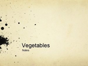 Vegetables Notes Vegetables are categorized in three ways
