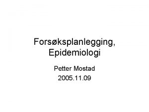 Forsksplanlegging Epidemiologi Petter Mostad 2005 11 09 Forsksplanlegging