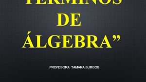 TRMINOS DE LGEBRA PROFESORA TAMARA BURGOS IMPORTANTE 2