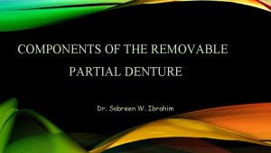 COMPONENTS OF THE REMOVABLE PARTIAL DENTURE Dr Sabreen