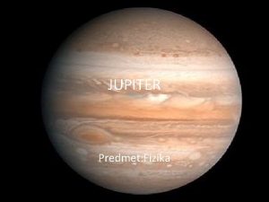 JUPITER Predmet Fizika 0 snovni podatki IME Jupiter