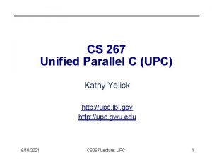 CS 267 Unified Parallel C UPC Kathy Yelick