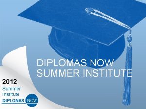 2012 Summer Institute DIPLOMAS NOW SUMMER INSTITUTE DIPLOMAS
