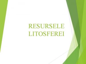 RESURSELE LITOSFEREI Litosfera resurse de substante minerale utile