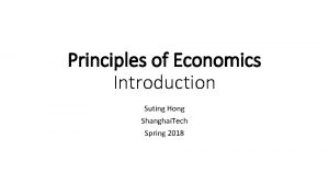 Principles of Economics Introduction Suting Hong Shanghai Tech