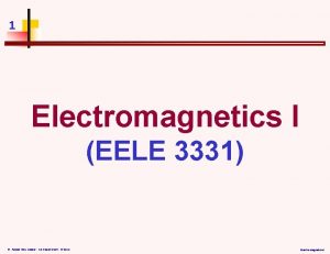 1 Electromagnetics I EELE 3331 Dr Assad AbuJasser