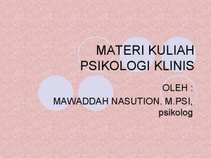 MATERI KULIAH PSIKOLOGI KLINIS OLEH MAWADDAH NASUTION M