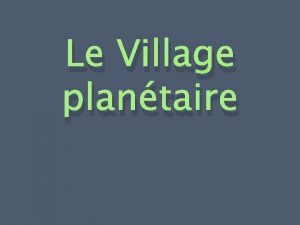 Le Village plantaire Le village plantaire Objectifs Llve