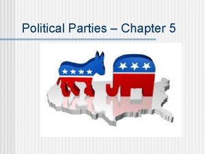 Political Parties Chapter 5 Political Parties n n