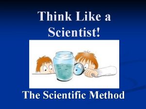 Think Like a Scientist The Scientific Method OBSERVATION