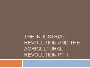 THE INDUSTRIAL REVOLUTION AND THE AGRICULTURAL REVOLUTION PT