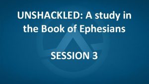 UNSHACKLED A study in the Book of Ephesians