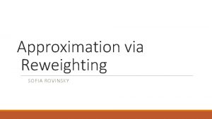 Approximation via Reweighting SOFIA ROVINSKY Approximation via reweighting