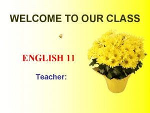 WELCOME TO OUR CLASS ENGLISH 11 Teacher Warm