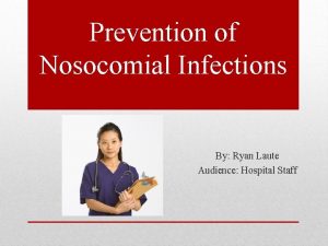 Prevention of Nosocomial Infections By Ryan Laute Audience