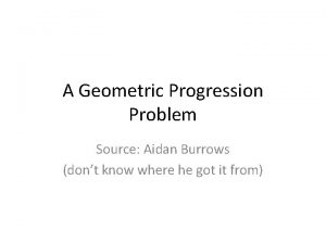 A Geometric Progression Problem Source Aidan Burrows dont