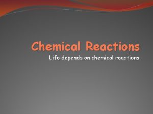Chemical Reactions Life depends on chemical reactions Chemical