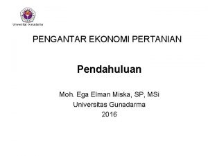 Universitas Gunadarma PENGANTAR EKONOMI PERTANIAN Pendahuluan Moh Ega