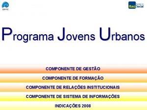 Programa Jovens Urbanos COMPONENTE DE GESTO COMPONENTE DE