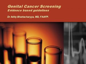 Genital Cancer Screening Evidence based guidelines Dr Adity