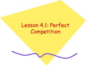 Lesson 4 1 Perfect Competition Perfect Competition The