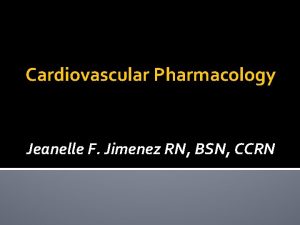 Cardiovascular Pharmacology Jeanelle F Jimenez RN BSN CCRN