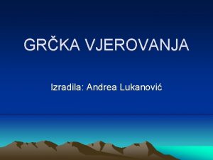 GRKA VJEROVANJA Izradila Andrea Lukanovi Grci su bili